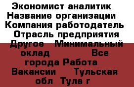 Экономист-аналитик › Название организации ­ Компания-работодатель › Отрасль предприятия ­ Другое › Минимальный оклад ­ 15 500 - Все города Работа » Вакансии   . Тульская обл.,Тула г.